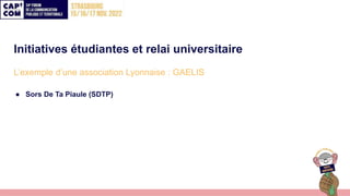Initiatives étudiantes et relai universitaire
L’exemple d’une association Lyonnaise : GAELIS
● Sors De Ta Piaule (SDTP)
 