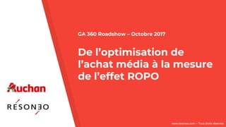 www.resoneo.com – Tous droits réservés
GA 360 Roadshow – Octobre 2017
De l’optimisation de
l’achat média à la mesure
de l’effet ROPO
 