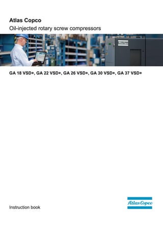 Atlas Copco
Oil-injected rotary screw compressors
GA 18 VSD+, GA 22 VSD+, GA 26 VSD+, GA 30 VSD+, GA 37 VSD+
Instruction book
 
