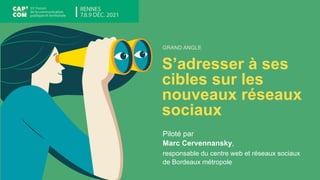 GRAND ANGLE
S’adresser à ses
cibles sur les
nouveaux réseaux
sociaux
Piloté par
Marc Cervennansky,
responsable du centre web et réseaux sociaux
de Bordeaux métropole
 