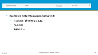 02.02.21 Google Analytics - Maikku Sarvas 24
●
Kolmesta pisteestä rivin lopussa voit:
●
Muokata ( Ei toimi 31.1.21)
●
Kopioida
●
Arkistoida
 