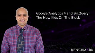 Google Analytics 4 and BigQuery:
The New Kids On The Block
 