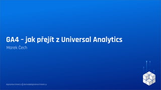 GA4 – jak přejít z Universal Analytics
Marek Čech
digitalniarchitekti.cz│obchod@digitalniarchitekti.cz
 