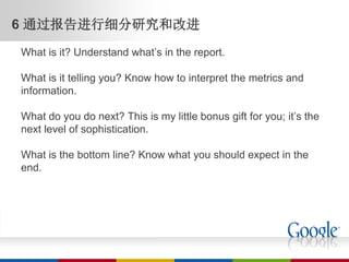 6 通过报告进行细分研究和改进
What is it? Understand what’s in the report.

What is it telling you? Know how to interpret the metrics and
information.

What do you do next? This is my little bonus gift for you; it’s the
next level of sophistication.

What is the bottom line? Know what you should expect in the
end.
 