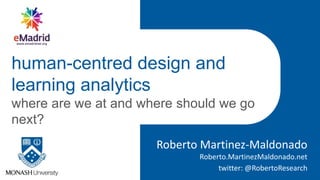Roberto Martinez-Maldonado
Roberto.MartinezMaldonado.net
human-centred design and
learning analytics
where are we at and where should we go
next?
twitter: @RobertoResearch
 