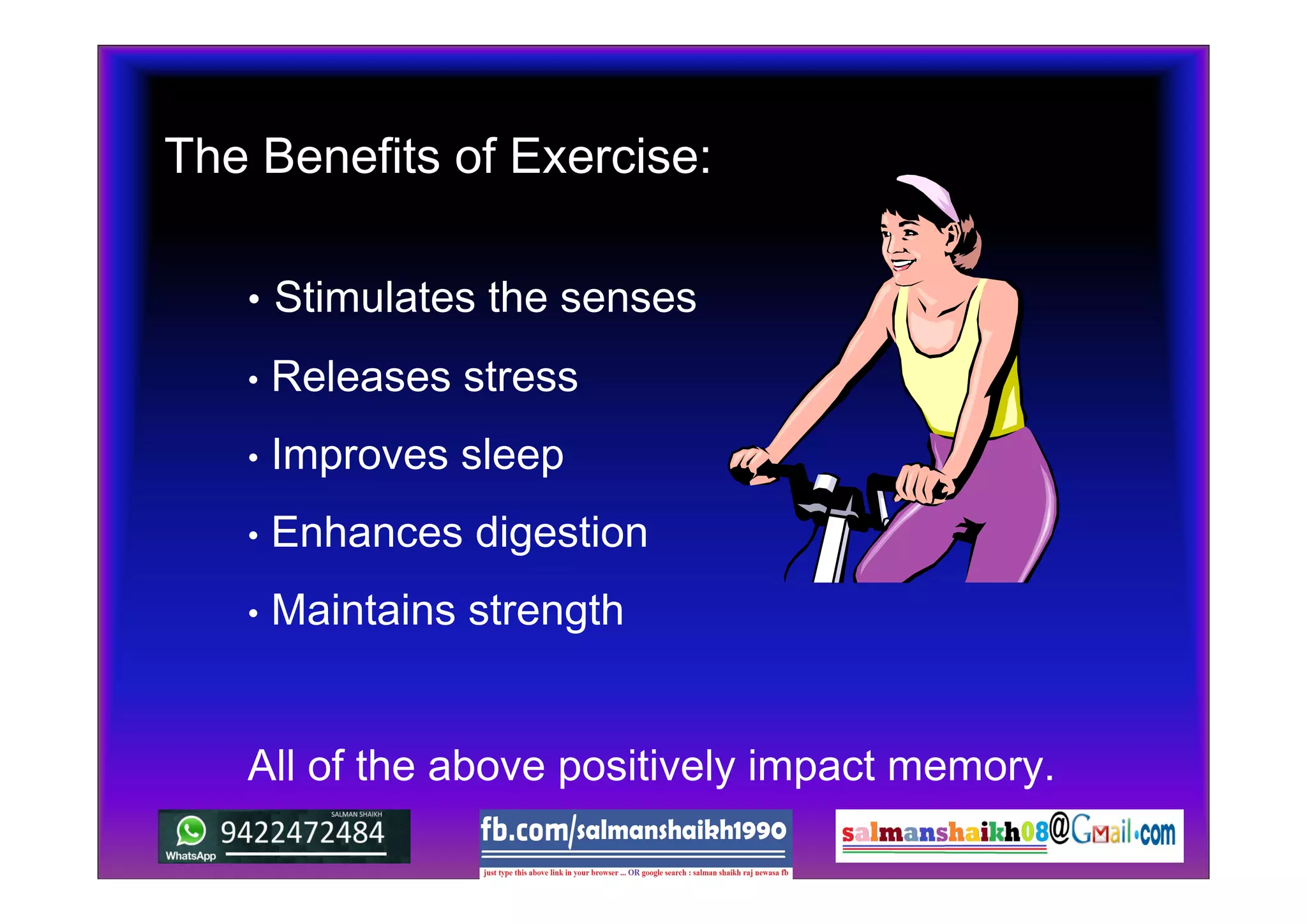 • Stimulates the senses
• Releases stress
• Improves sleep
• Enhances digestion
• Maintains strength
All of the above positively impact memory.
The Benefits of Exercise:
 