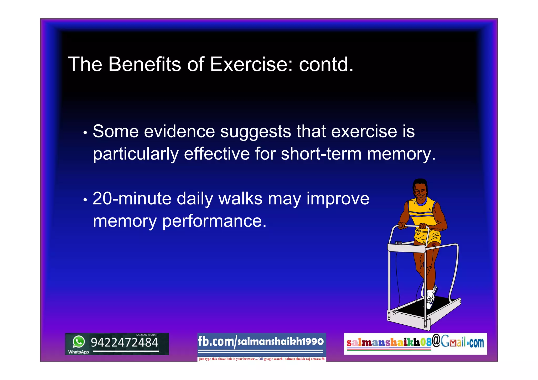 • Some evidence suggests that exercise is
particularly effective for short-term memory.
• 20-minute daily walks may improve
memory performance.
The Benefits of Exercise: contd.
 