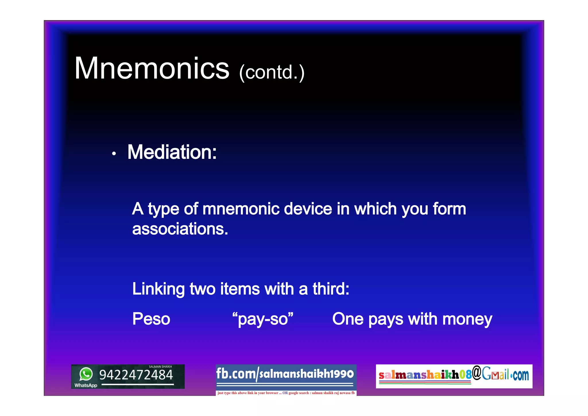 Mnemonics (contd.)
• Mediation:
A type of mnemonic device in which you form
associations.
Linking two items with a third:
Peso “pay-so” One pays with money
 