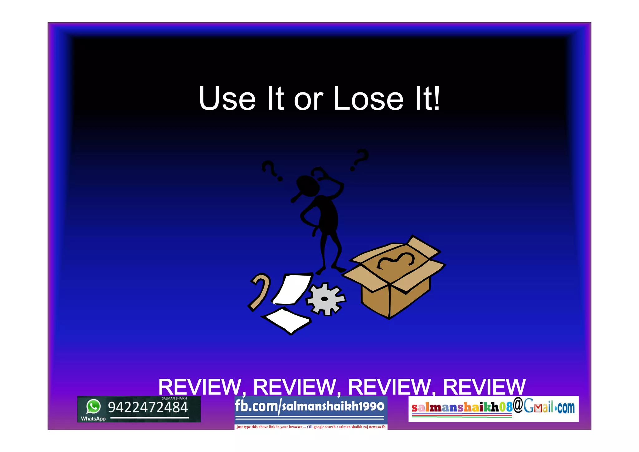 Use It or Lose It!
REVIEW, REVIEW, REVIEW, REVIEW
 