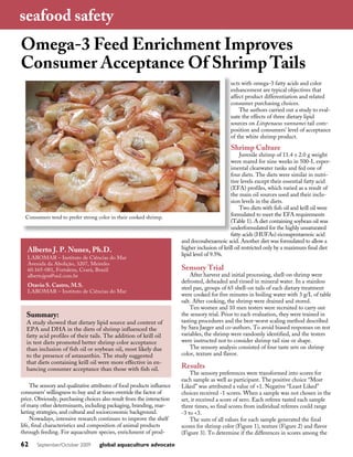 seafood safety
Omega-3 Feed Enrichment Improves
Consumer Acceptance Of Shrimp Tails
                                                                                                ucts with omega-3 fatty acids and color
                                                                                                enhancement are typical objectives that
                                                                                                affect product differentiation and related
                                                                                                consumer purchasing choices.
                                                                                                    The authors carried out a study to eval-
                                                                                                uate the effects of three dietary lipid
                                                                                                sources on Litopenaeus vannamei tail com-
                                                                                                position and consumers’ level of acceptance
                                                                                                of the white shrimp product.

                                                                                                Shrimp Culture
                                                                                                     Juvenile shrimp of 11.4 ± 2.0 g weight
                                                                                                were reared for nine weeks in 500-L exper-
                                                                                                imental clearwater tanks and fed one of
                                                                                                four diets. The diets were similar in nutri-
                                                                                                tive levels except their essential fatty acid
                                                                                                (EFA) profiles, which varied as a result of
                                                                                                the main oil sources used and their inclu-
                                                                                                sion levels in the diets.
                                                                                                     Two diets with fish oil and krill oil were
  Consumers tend to prefer strong color in their cooked shrimp.
                                                                                                formulated to meet the EFA requirements
                                                                                                (Table 1). A diet containing soybean oil was
                                                                                                underformulated for the highly unsaturated
                                                                                                fatty acids (HUFAs) eicosapentaenoic acid
                                                                         and docosahexaenoic acid. Another diet was formulated to allow a
   Alberto J. P. Nunes, Ph.D.                                            higher inclusion of krill oil restricted only by a maximum final diet
                                                                         lipid level of 9.5%.
   LABOMAR – Instituto de Ciências do Mar
   Avenida da Abolição, 3207, Meireles
   60.165-081, Fortaleza, Ceará, Brazil                                  Sensory Trial
   albertojpn@uol.com.br                                                     After harvest and initial processing, shell-on shrimp were
                                                                         defrosted, deheaded and rinsed in mineral water. In a stainless
   Otavio S. Castro, M.S.                                                steel pan, groups of 65 shell-on tails of each dietary treatment
   LABOMAR – Instituto de Ciências do Mar
                                                                         were cooked for five minutes in boiling water with 3 g/L of table
                                                                         salt. After cooking, the shrimp were drained and stored.
                                                                             Ten women and 10 men testers were recruited to carry out
  Summary:                                                               the sensory trial. Prior to each evaluation, they were trained in
  A study showed that dietary lipid source and content of                tasting procedures and the best-worst scaling method described
  EPA and DHA in the diets of shrimp influenced the                      by Sara Jaeger and co-authors. To avoid biased responses on test
  fatty acid profiles of their tails. The addition of krill oil          variables, the shrimp were randomly identified, and the testers
  in test diets promoted better shrimp color acceptance                  were instructed not to consider shrimp tail size or shape.
  than inclusion of fish oil or soybean oil, most likely due                 The sensory analysis consisted of four taste sets on shrimp
  to the presence of astaxanthin. The study suggested                    color, texture and flavor.
  that diets containing krill oil were more effective in en-
  hancing consumer acceptance than those with fish oil.                  Results
                                                                             The sensory preferences were transformed into scores for
                                                                         each sample as well as participant. The positive choice “Most
     The sensory and qualitative attributes of food products influence   Liked” was attributed a value of +1. Negative “Least Liked”
consumers’ willingness to buy and at times override the factor of        choices received -1 scores. When a sample was not chosen in the
price. Obviously, purchasing choices also result from the interaction    set, it received a score of zero. Each referee tasted each sample
of many other determinants, including packaging, branding, mar-          three times, so final scores from individual referees could range
keting strategies, and cultural and socioeconomic background.            -3 to +3.
     Nowadays, intensive research continues to improve the shelf             The sum of all values for each sample generated the final
life, final characteristics and composition of animal products           scores for shrimp color (Figure 1), texture (Figure 2) and flavor
through feeding. For aquaculture species, enrichment of prod-            (Figure 3). To determine if the differences in scores among the

62     September/October 2009       global aquaculture advocate
 
