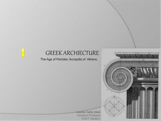 GREEK ARCHIECTURE
The Age of Pericles: Acropolis of Athens.
Joarder Hafiz Ullah
Assistant Professor
DUET, Gazipur.
 