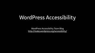 WordPress Accessibility
WordPress Accessibility Team Blog
http://make.wordpress.org/accessibility/