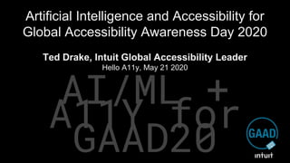 AI/ML +
A11Y for
GAAD20
Artificial Intelligence and Accessibility for
Global Accessibility Awareness Day 2020
Ted Drake, Intuit Global Accessibility Leader
Hello A11y, May 21 2020
 