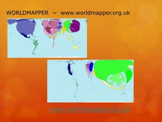 WORLDMAPPER ~ www.worldmapper.org.uk
www.worldmapper.org.uk
 