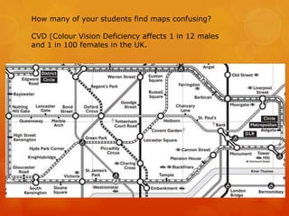 How many of your students find maps confusing?
CVD (Colour Vision Deficiency affects 1 in 12 males
and 1 in 100 females in the UK.
 