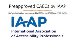 Preapproved CAECs by IAAP
HAP session has been pre-approved by IAAP for the CPACC and CPWA CAECS
5
 