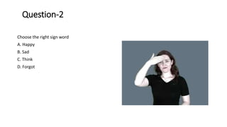Question-2
Choose the right sign word
A. Happy
B. Sad
C. Think
D. Forgot
 