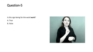 Question-5
Is this sign being for the word work?
A. True
B. False
 