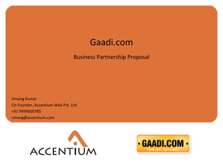 Gaadi.com Business Partnership Proposal Umang Kumar Co-Founder, Accentium Web Pvt. Ltd.  +91 9999000785 [email_address] 