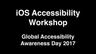 iOS Accessibility
Workshop
Global Accessibility
Awareness Day 2017
 