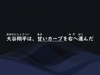 大谷翔平は、甘いカーブを右へ運んだ
おおたにしょうへい あま み ぎ はこ
 