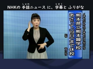 NHKの 手話ニュース に、字幕と ふりがな
し ゅ わ じ ま く
 