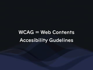 WCAG = Web Contents
Accesibility Gudelines
 