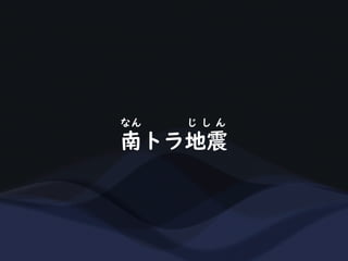 南トラ地震
なん じ し ん
 
