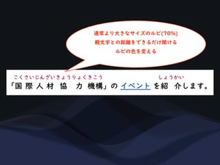通常より大きなサイズのルビ(70%)
親文字との距離をできるだけ開ける
ルビの色を変える
 
