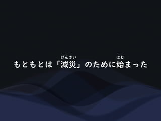もともとは「減災」のために始まった
げんさい はじ
 