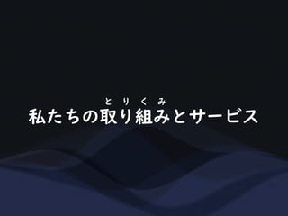 私たちの取り組みとサービス
と り く み
 
