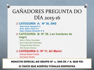 GAÑADORES PREGUNTA DO
DÍA 2015-16
O CATEGORÍA A: Nº 36, SNS
Sofía Varela Taboada 5º A
Sofía Roboo Taibo 5º A
Nayra Vázquez...