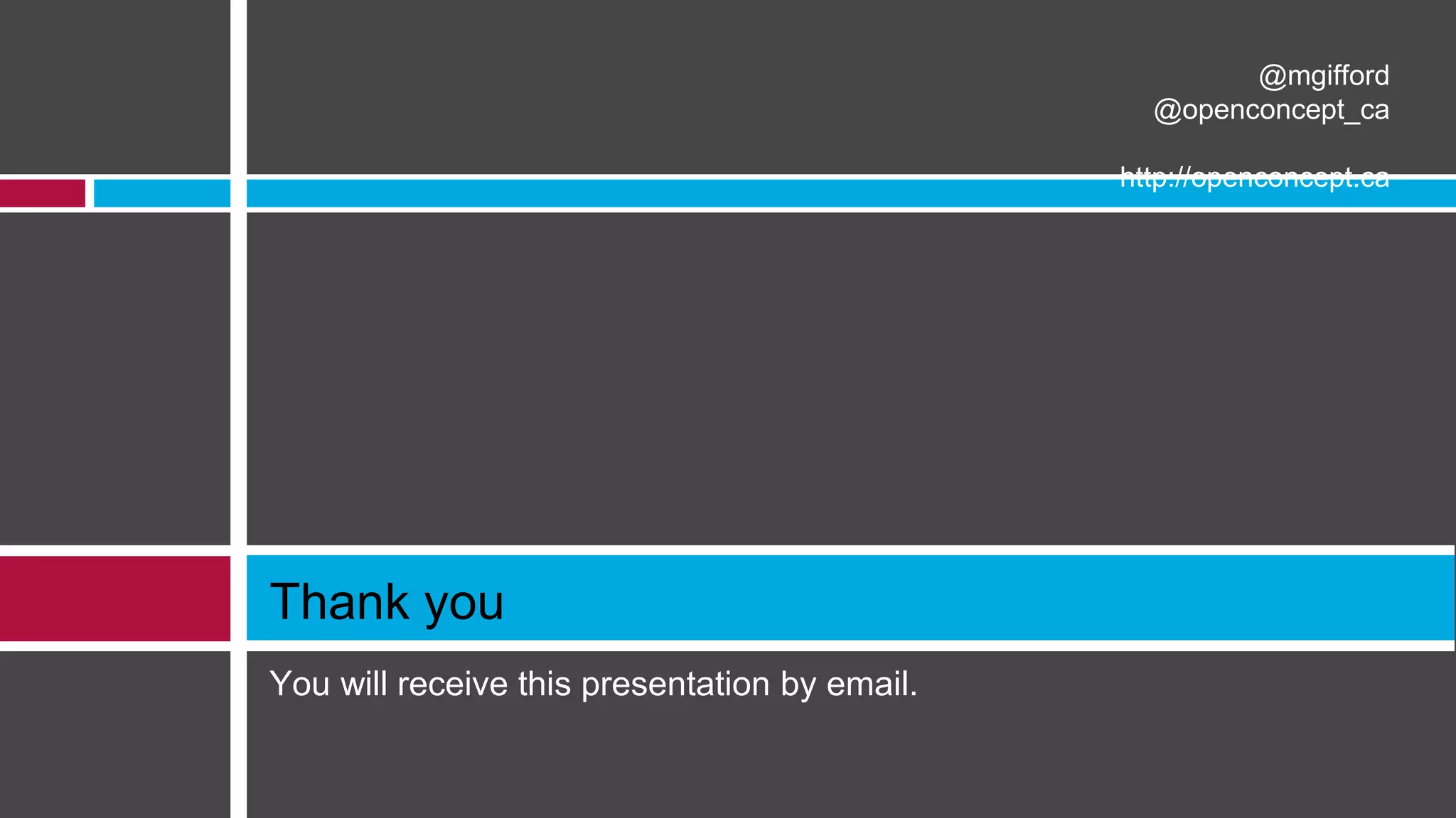 You will receive this presentation by email.
Thank you
@mgifford
@openconcept_ca
http://openconcept.ca
 