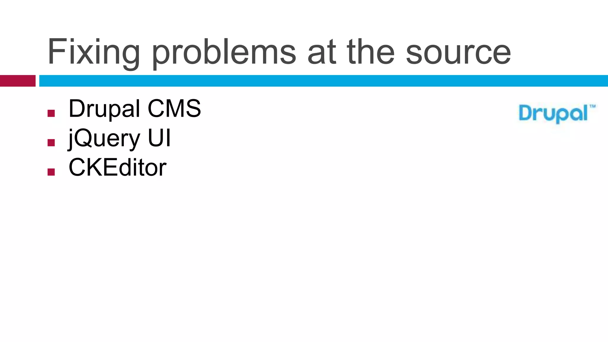 Fixing problems at the source
■ Drupal CMS
■ jQuery UI
■ CKEditor
 