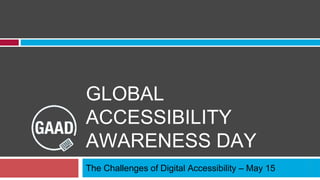 GLOBAL
ACCESSIBILITY
AWARENESS DAY
The Challenges of Digital Accessibility – May 15
 