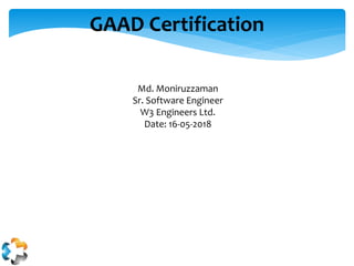 GAAD Certification
Md. Moniruzzaman
Sr. Software Engineer
W3 Engineers Ltd.
Date: 16-05-2018
 