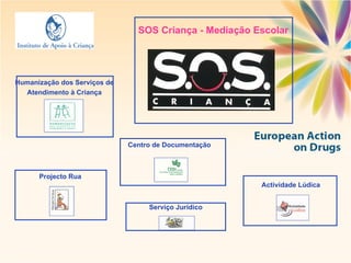 Projecto Rua Actividade Lúdica Humanização dos Serviços de Atendimento à Criança Serviço Jurídico Centro de Documentação SOS Criança - Mediação Escolar 
