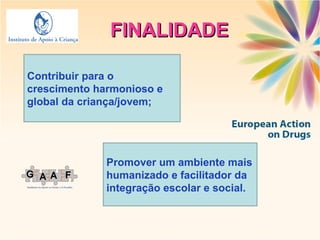 Contribuir para o crescimento harmonioso e global da criança/jovem; FINALIDADE Promover um ambiente mais humanizado e facilitador da integração escolar e social. 