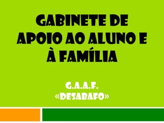 GABINETE DE APOIO AO ALUNO E À FAMÍLIA g.a.a.f. «Desabafo» 