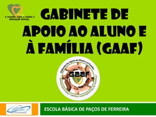 GABINETE DE
APOIO AO ALUNO E
À FAMÍLIA (gaaf)


  ESCOLA BÁSICA DE PAÇOS DE FERREIRA
 