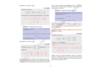 http://balaiobaiano.blogspot.com
Acompanhe o exemplo a seguir.
 Exemplo
Considere as matrizes:
A =
1 2 −3
3 4 0
e B =
−2 1 5
0 3 −4
Se chamamos C a soma das duas matrizes A e B, ent˜ao:
C = A + B =
1 + (−2) 2 + 1 −3 + 5
3 + 0 4 + 3 0 + (−4)
=
−1 3 2
3 7 −4
Deﬁni¸c˜ao ¶ Produto por um escalar
A multiplica¸c˜ao de uma matriz A = (aij )m×n por um escalar (n´umero) α
´e deﬁnida pela matriz m × n:
B = αA,
obtida multiplicando-se cada elemento da matriz A pelo escalar α, ou seja,
bij = αaij .
Escrevemos tambem [αA]ij = αaij . Dizemos, portanto, que a matriz B
´e um m´ultiplo escalar da matriz A.
Veriﬁquemos um outro exemplo.
 Exemplo
O produto da matriz A =


−2 1
0 3
5 −4

 pelo escalar α = −3
´e dado por:
−3A =


(−3)(−2) (−3)1
(−3)0 (−3)3
(−3)5 (−3)(−4)

 =


6 −3
0 −9
−15 12

 .
A seguir apresentaremos a deﬁni¸c˜ao de multiplica¸c˜ao de matri-
zes. Provavelmente ela parecer´a um pouco misteriosa a princ´ıpio.
A melhor justiﬁcativa que podemos apresentar neste momento
´e que ´e esta a deﬁni¸c˜ao que d´a certo, que ´e ´util. Ao longo
deste material, justiﬁcaremos tal deﬁni¸c˜ao. Mas, por ora, va-
mos aprender a utiliz´a-la.
Deﬁni¸c˜ao ¶ Produto de duas matrizes
O produto de duas matrizes, tais que o n´umero de colunas da primeira matriz
´e igual ao n´umero de linhas da segunda, A = (aij )m×p e B = (bij )p×n
´e deﬁnido pela matriz m × n
C = AB,
obtida da seguinte forma:
cij = ai1b1j + ai2b2j + . . . + aipbpj .
Da deﬁni¸c˜ao acima podemos notar que, o produto AB ´e a
matrix C com dimens˜ao m × n, tal que a entrada cij de C ´e
a soma dos produtos das respectivas entradas da linha i de A
pela coluna j de B.
Antes de prosseguir, analise cuidadosamente a frase acima!
Vejamos um exemplo.
 Exemplo
Considere as matrizes:
A =
1 2 −3
3 4 0
, B =


−2 1 0
0 3 0
5 −4 0

 .
Calcule C = AB. Solu¸c˜ao:
Se chamamos C de o produto das duas matrizes A e B,
ent˜ao:
C = AB =
»
1(−2) + 2 · 0 + (−3)5 1 · 1 + 2 · 3 + (−3)(−4) 0
3(−2) + 4 · 0 + 0 · 5 3 · 1 + 4 · 3 + 0(−4) 0
–
=
»
−17 19 0
−6 15 0
–
Observe que n˜ao ´e poss´ıvel multiplicar matrizes de qualquer
tamanho. A deﬁni¸c˜ao exige que o n´umero de entradas de cada
linha da primeira matriz seja igual ao n´umero de entradas de
cada coluna da segunda matriz.
5
 