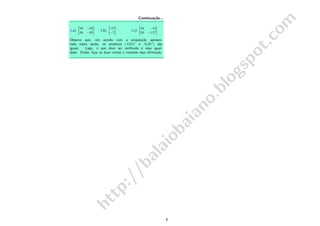 http://balaiobaiano.blogspot.com
Continua¸c˜ao...
3.a)
»
38 −85
38 −85
–
3.b)
»
47
−7
–
3.c)
»
24 −13
56 −117
–
Observe que, em acordo com a proposi¸c˜ao apresen-
tada nesta se¸c˜ao, os produtos (AB)C e A(BC) s˜ao
iguais. Logo, o que deve ser veriﬁcado ´e essa igual-
dade. Ent˜ao, fa¸ca as duas contas e constate essa aﬁrma¸c˜ao.
8
 