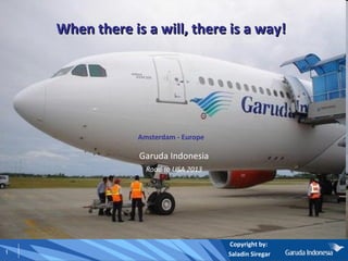 When there is a will, there is a way! Amsterdam - Europe Garuda Indonesia Road to USA 2013 Copyright by:  Saladin Siregar 