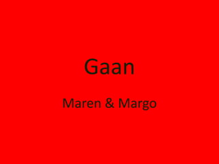 Gaan
Maren & Margo
 
