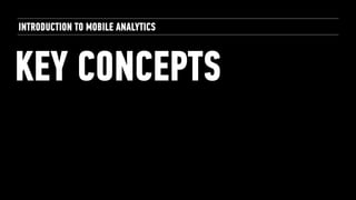KEY CONCEPTS
INTRODUCTION TO MOBILE ANALYTICS
 