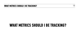 13WHAT METRICS SHOULD I BE TRACKING?
WHAT METRICS SHOULD I BE TRACKING?
 