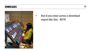 20DOWNLOADS
• But if you come across a download
expert like this - RUN!
 