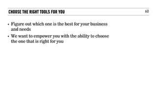 60
• Figure out which one is the best for your business
and needs
• We want to empower you with the ability to choose
the one that is right for you
CHOOSE THE RIGHT TOOLS FOR YOU
 