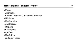 61CHOOSE THE TOOLS THAT IS BEST FOR YOU
• Flurry
• AppAnnie
• Google Analytics (Universal Analytics)
• MixPanel
• KissMetrics
• AppFigures
• MopApp
• Crashlytics
• AppSee
• HasOffers
• and many more
 