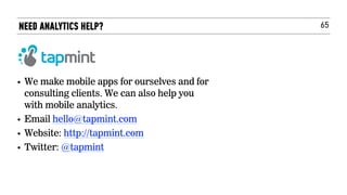 65
• We make mobile apps for ourselves and for
consulting clients. We can also help you
with mobile analytics.
• Email hello@tapmint.com
• Website: http://tapmint.com
• Twitter: @tapmint    
NEED ANALYTICS HELP?
 